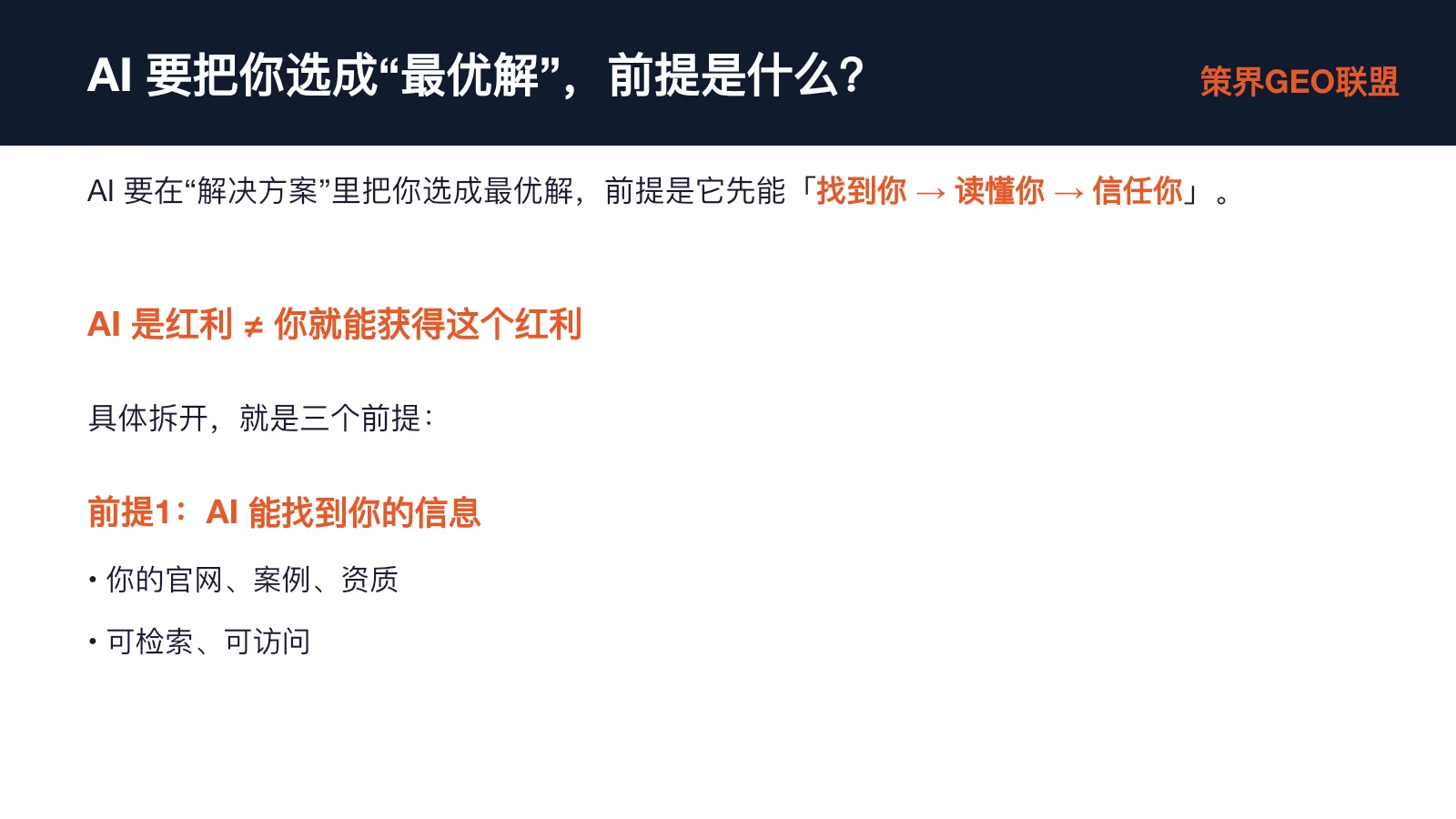 图片展示了AI要把你选成“最优解”前提的内容。上方标题为“AI要把你选成‘最优解’,前提是什么?”,右上角有“策界GEO联盟”标识。下方文字说明AI要在“解决方案”里选你成最优解,需先做到“找到你→读懂你→信任你”。接着强调AI是红利不等于能获得,具体拆开是三个前提。其中前提1为AI能找到你的信息,包括官网、案例、资质,且可检索、可访问。该图片与上下文紧密相关,是对AI选你成最优解前提的详细阐述。